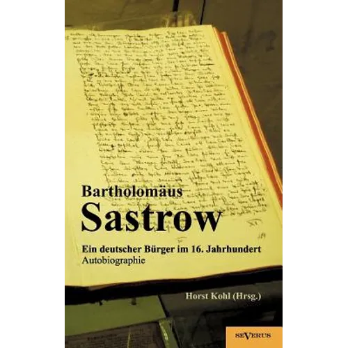 Der Stralsunder Bürgermeister Bartholomäus Sastrow - ein deutscher Bürger im 16. Jahrhundert. Autobiographie