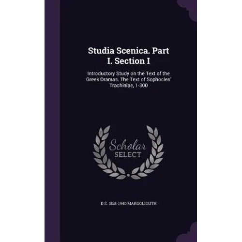Studia Scenica. Part I. Section I: Introductory Study on the Text of the Greek Dramas. The Text of Sophocles' Trachiniae, 1-300