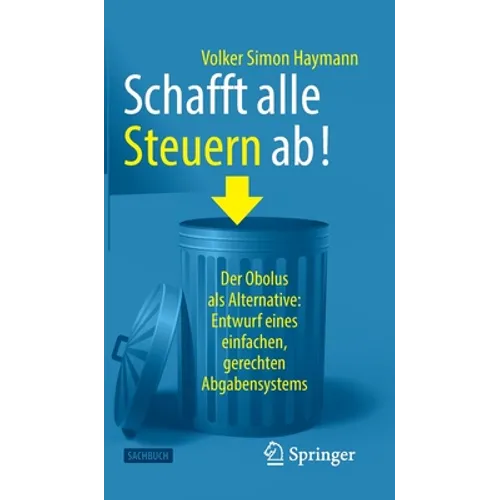 Schafft Alle Steuern Ab!: Der Obolus ALS Alternative: Entwurf Eines Einfachen, Gerechten Abgabensystems