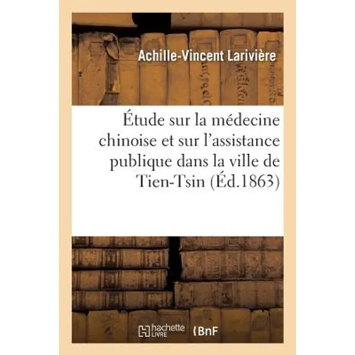 Étude Sur La Médecine Chinoise Et Sur l'Assistance Publique Dans La Ville de Tien-Tsin