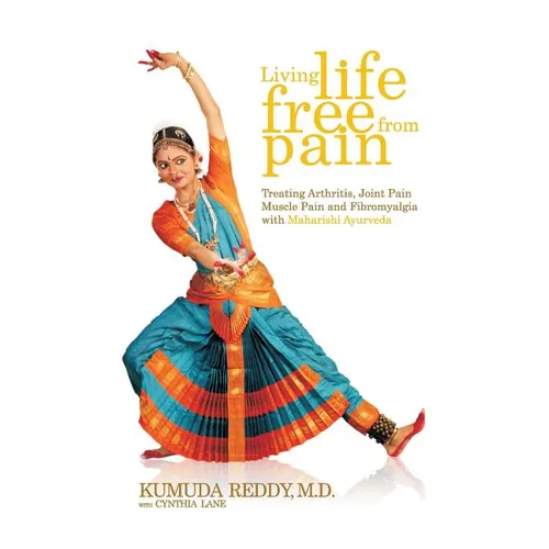 Living Life Free From Pain: Treating Arthritis, Joint Pain, Muscle Pain and Fibromyalgia with Maharishi Ayurveda