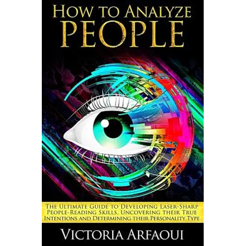 How to Analyze People: The Ultimate Guide to Developing Laser-Sharp People-Reading Skills, Uncovering Their True Intentions and Determining T