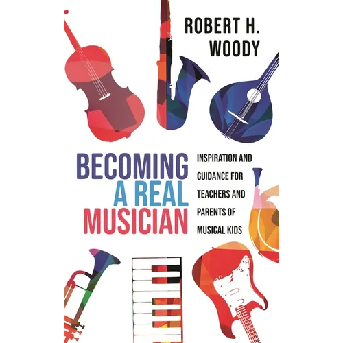 Becoming a Real Musician: Inspiration and Guidance for Teachers and Parents of Musical Kids