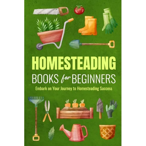 Homesteading Books for Beginners: Embark on Your Journey to Homesteading Success: Homesteading Guide