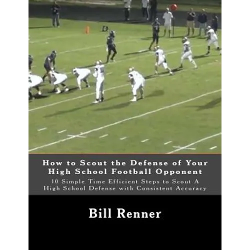 How to Scout the Defense of Your High School Football Opponent: 10 Simple Time Efficient Steps to Scout A High School Defense with Consistent Accuracy