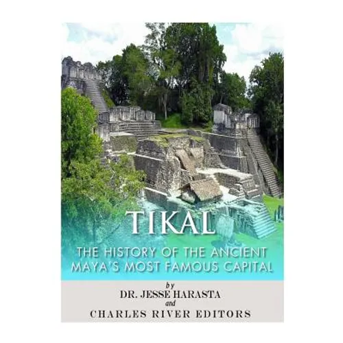 Tikal: The History of the Ancient Maya's Famous Capital
