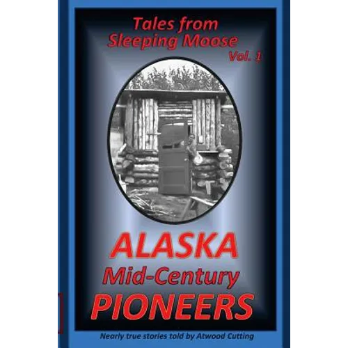 Tales from Sleeping Moose Vol. 1: Alaska Mid-Century Pioneers