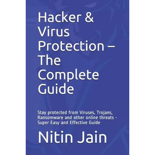 Hacker & Virus Protection - The Complete Guide: Stay protected from Viruses, Trojans, Ransomware and other online threats - Super Easy and Effective G