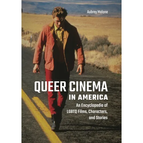 Queer Cinema in America: An Encyclopedia of LGBTQ Films, Characters, and Stories