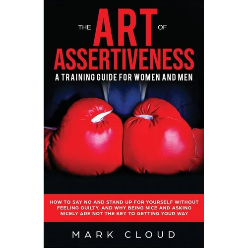 The Art of Assertiveness: A Training Guide for Women and Men: How to Say No and Stand Up for Yourself Without Feeling Guilty, and Why Being Nice