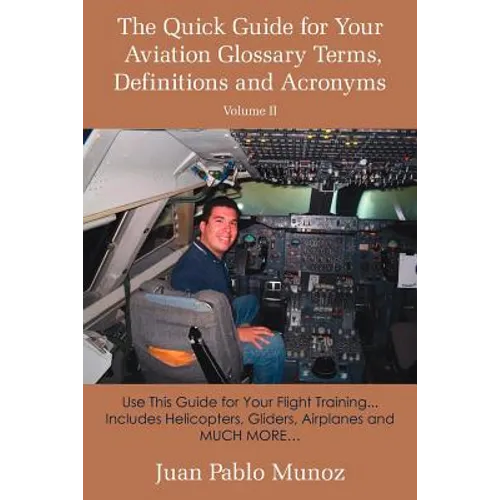 The Quick Guide for Your Aviation Glossary Terms, Definitions and Acronyms Volume #2: Use This Guide for Your Flight Training... Includes Helicopters,