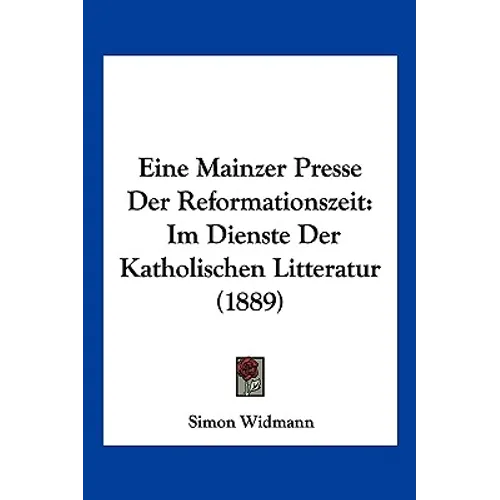 Eine Mainzer Presse Der Reformationszeit: Im Dienste Der Katholischen Litteratur (1889)