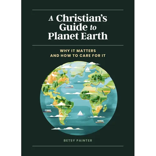 A Christian's Guide to Planet Earth: Why It Matters and How to Care for It