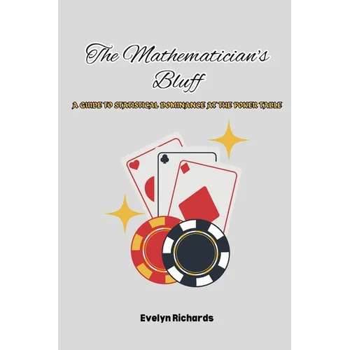 The Mathematician's Bluff: A Guide to Statistical Dominance at the Poker Table