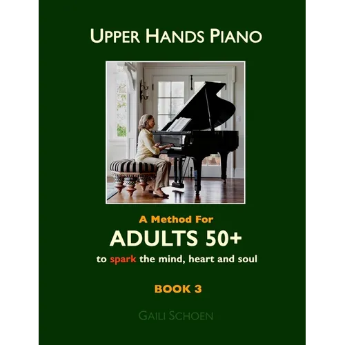 Upper Hands Piano: A Method for Adults 50+ to SPARK the Mind, Heart and Soul: Book 3