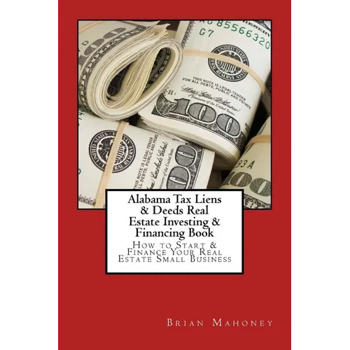 Alabama Tax Liens & Deeds Real Estate Investing Book: How to Start & Finance Your Real Estate Small Business