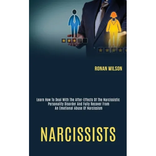 Narcissists: Learn How to Deal With the After-effects of the Narcissistic Personality Disorder and Fully Recover From an Emotional Abuse of Narcissism