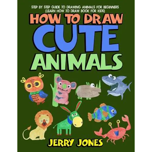 How to Draw Cute Animals: Step by Step Guide to Drawing Animals for Beginners (Learn How to Draw Book for Kids)