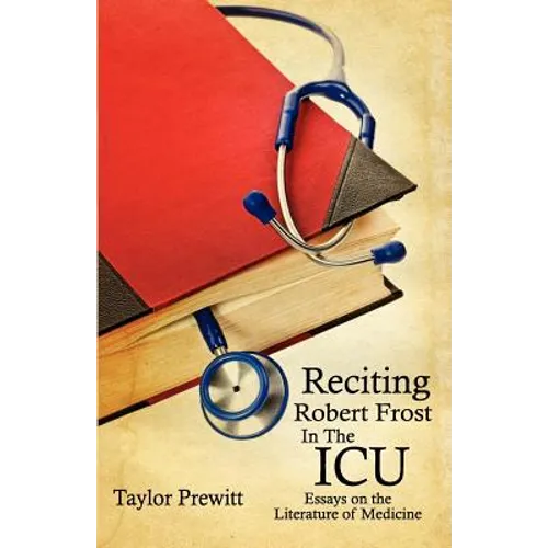 Reciting Robert Frost In The ICU: Essays on The Literature of Medicine