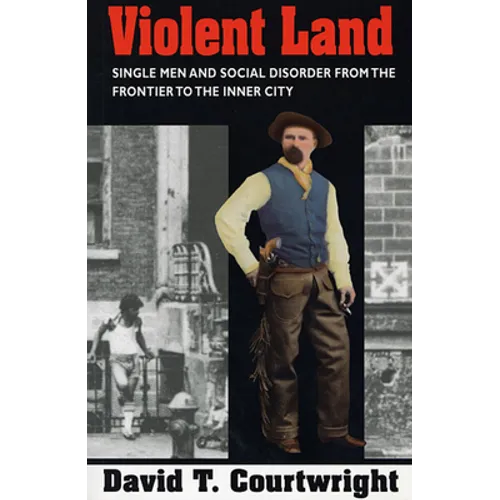 Violent Land: Single Men and Social Disorder from the Frontier to the Inner City