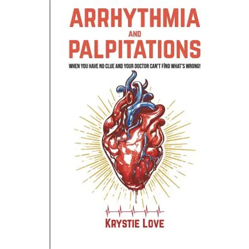 Arrhythmia and Palpitations: When You Have No Clue Your Doctor Can't Find What's: How to Stop Palpitations, Irregular and Fast Heart Beats and Get