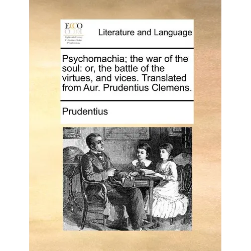 Psychomachia; The War of the Soul: Or, the Battle of the Virtues, and Vices. Translated from Aur. Prudentius Clemens.