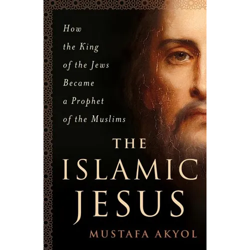 The Islamic Jesus: How the King of the Jews Became a Prophet of the Muslims