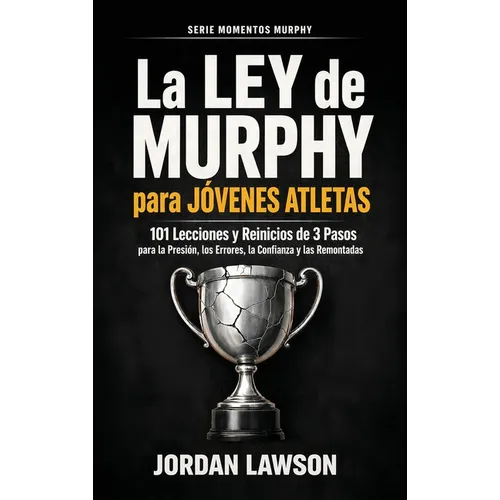 La Ley de Murphy para Jóvenes Atletas: 101 Lecciones y Reinicios de 3 Pasos para la Presión, los Errores, la Confianza y las Remontadas