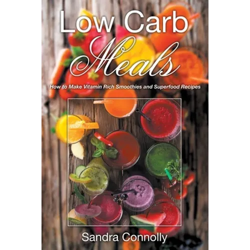 Low Carb Meals: How to Make Vitamin Rich Smoothies and Superfood Recipes