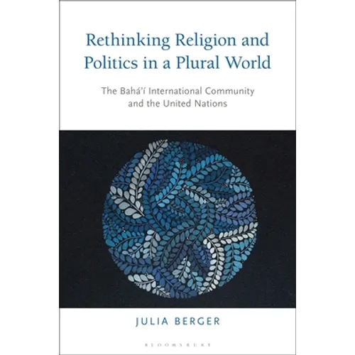 Rethinking Religion and Politics in a Plural World: The Baha'i International Community and the United Nations