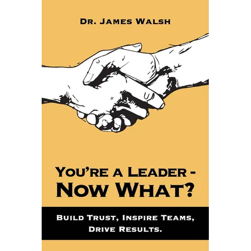You're a Leader-Now What?: Build Trust, Inspire Teams, Drive Results
