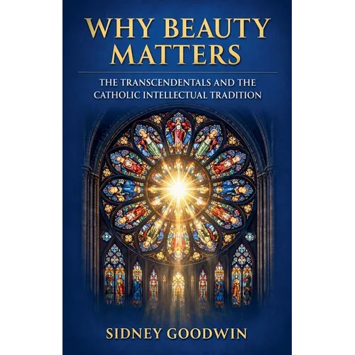 Why Beauty Matters: The Transcendentals and the Catholic Intellectual Tradition - Paperback