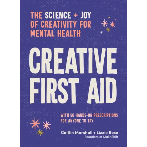 Creative First Aid: The Science and Joy of Creativity for Mental Health