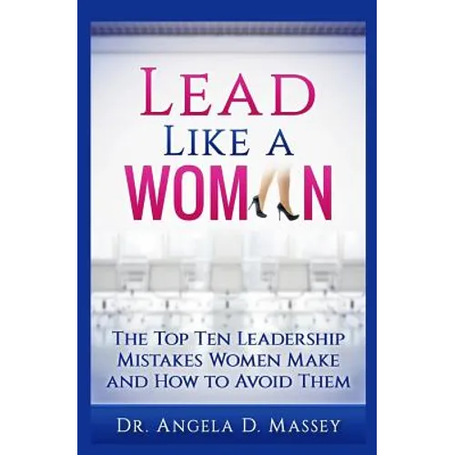 Lead Like a Woman: The Top Ten Mistakes Women Leaders Make and How to Avoid Them