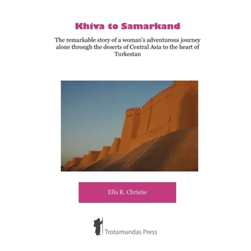 Khiva to Samarkand - The remarkable story of a woman's adventurous journey alone through the deserts of Central Asia to the heart of Turkestan