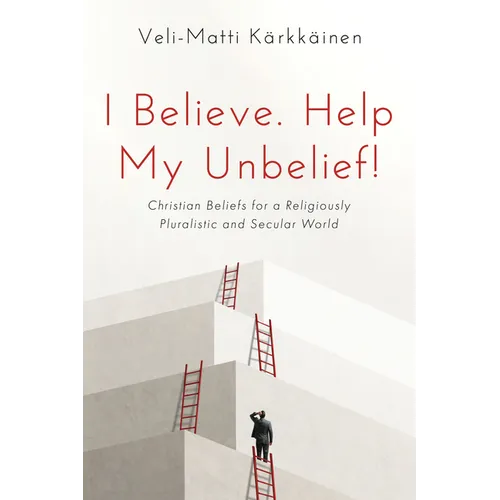 I Believe. Help My Unbelief!: Christian Beliefs for a Religiously Pluralistic and Secular World