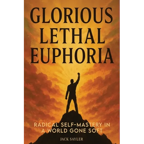 Glorious Lethal Euphoria: Radical Self-Mastery in a World Gone Soft