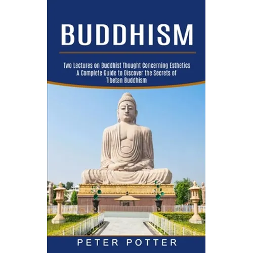 Buddhism: A Complete Guide to Discover the Secrets of Tibetan Buddhism (Two Lectures on Buddhist Thought Concerning Esthetics)
