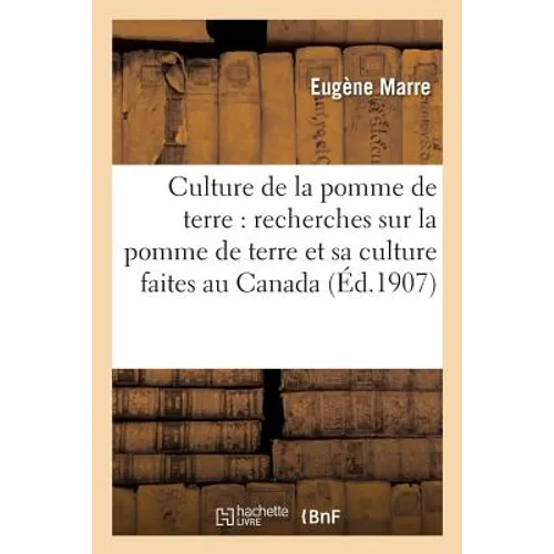 Culture de la Pomme de Terre: Recherches Sur La Pomme de Terre Et Sa Culture Faites Au Canada