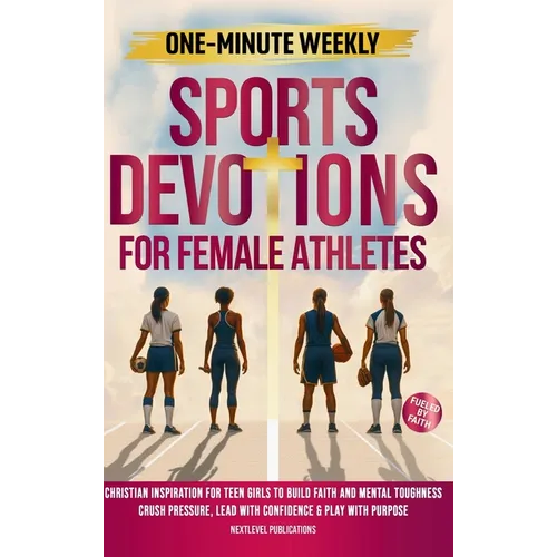 One-Minute Weekly Sports Devotions for Female Athletes: Christian Inspiration for Teen Girls to Build Faith and Mental Toughness, Crush Pressure, Lead