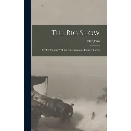 The Big Show: My Six Months With the American Expeditionary Forces