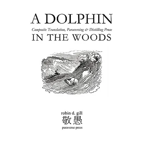A DOLPHIN IN THE WOODS Composite Translation, Paraversing & Distilling Prose