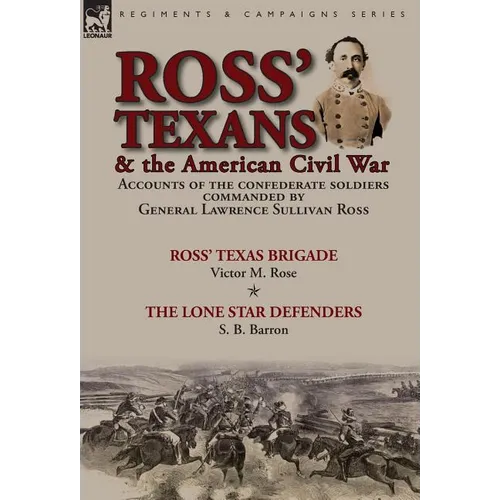 Ross' Texans & the American Civil War: Accounts of the Confederate Soldiers Commanded by General Lawrence Sullivan Ross-Ross' Texas Brigade by Victor