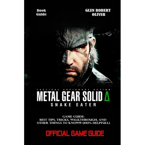Metal Gear Solid Delta: SNAKE EATER GAME GUIDE: Best Tips, Tricks, Walkthrough, and Other Things To know!!! (100% Helpfull)