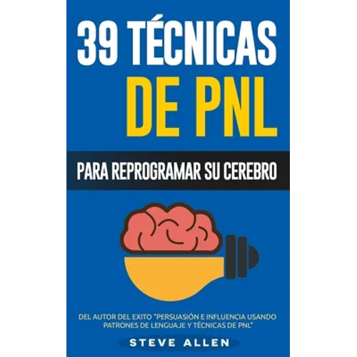 PNL - 39 Técnicas, Patrones y Estrategias de Programación Neurolinguistica para cambiar su vida y la de los demás: Las 39 técnicas más efectivas para
