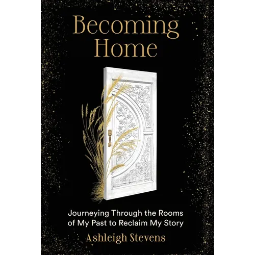 Becoming Home: Journeying Through the Rooms of My Past to Reclaim My Story