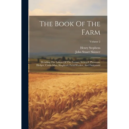 The Book Of The Farm: Detailing The Labors Of The Farmer, Steward, Plowman, Hedger, Cattle-man, Shepherd, Field-worker, And Dairymaid; Volume 2