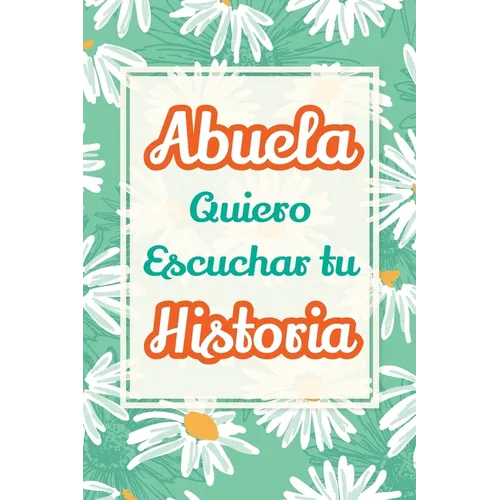 Abuela, Quiero Escuchar tu Historia: Háblame de tu vida: Historia familiar, recuerdos y vivencias escritas por una abuela