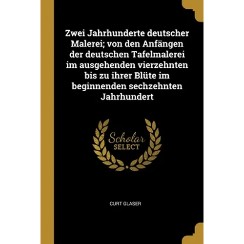 Zwei Jahrhunderte deutscher Malerei; von den Anfängen der deutschen Tafelmalerei im ausgehenden vierzehnten bis zu ihrer Blüte im beginnenden sechzehn
