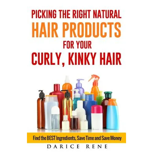 Picking the Right Natural Hair Products for your Curly, Kinky Hair: Find the BEST Ingredients, Save Time and Save Money